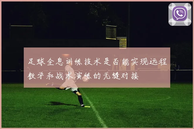 足球全息训练技术是否能实现远程教学和战术演练的无缝对接