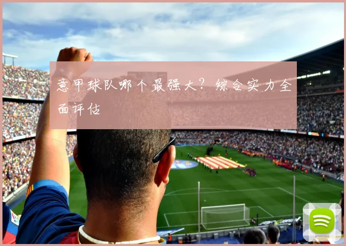 意甲球队哪个最强大？综合实力全面评估
