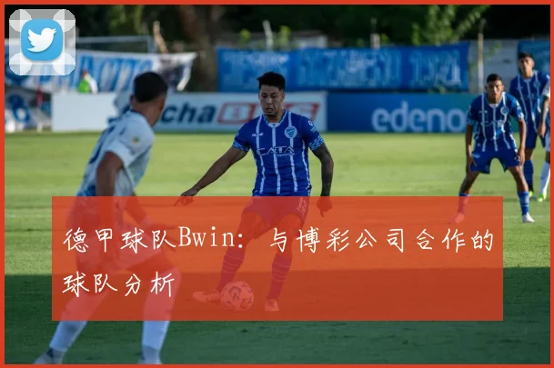 德甲球队Bwin：与博彩公司合作的球队分析
