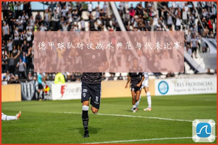 德甲球队对攻战术典范与代表比赛