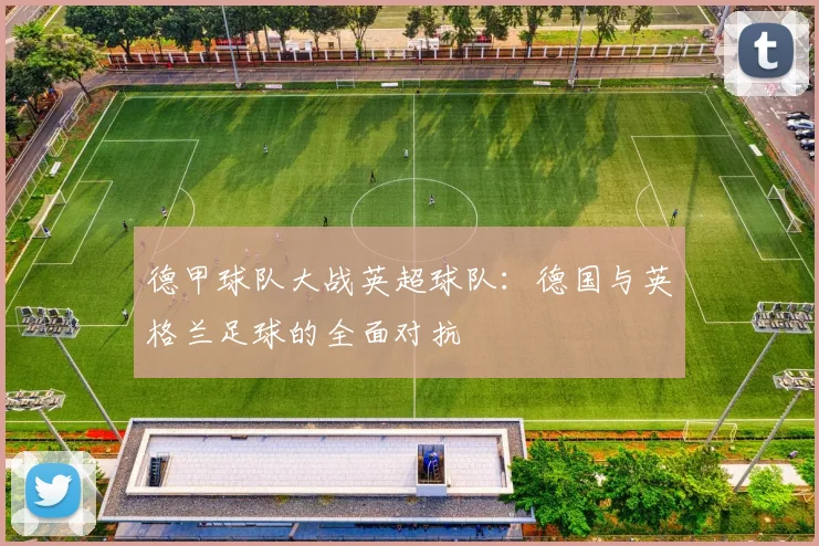 德甲球队大战英超球队：德国与英格兰足球的全面对抗
