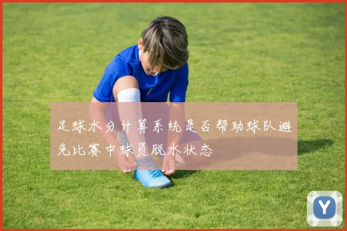足球水分计算系统是否帮助球队避免比赛中球员脱水状态