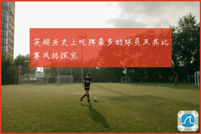 英超历史上吃牌最多的球员及其比赛风格探究