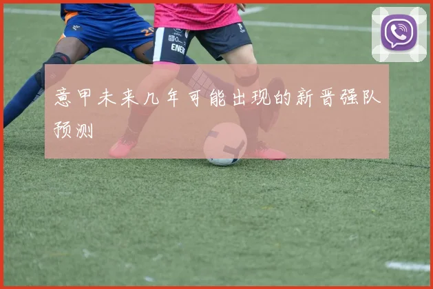 意甲未来几年可能出现的新晋强队预测