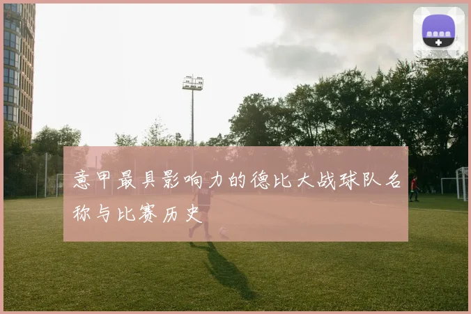 意甲最具影响力的德比大战球队名称与比赛历史